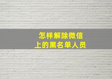 怎样解除微信上的黑名单人员