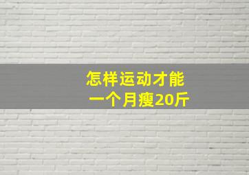 怎样运动才能一个月瘦20斤