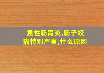 急性肠胃炎,肠子绞痛特别严重,什么原因