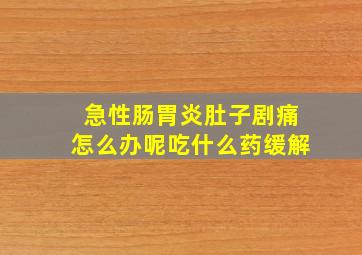 急性肠胃炎肚子剧痛怎么办呢吃什么药缓解