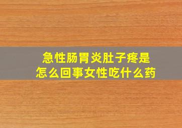 急性肠胃炎肚子疼是怎么回事女性吃什么药