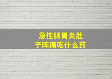 急性肠胃炎肚子阵痛吃什么药