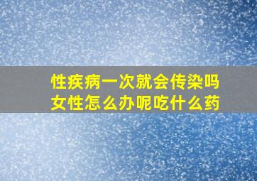 性疾病一次就会传染吗女性怎么办呢吃什么药