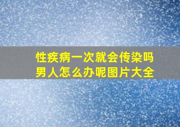 性疾病一次就会传染吗男人怎么办呢图片大全