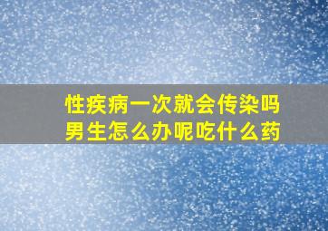 性疾病一次就会传染吗男生怎么办呢吃什么药