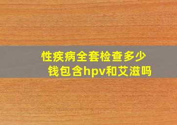 性疾病全套检查多少钱包含hpv和艾滋吗