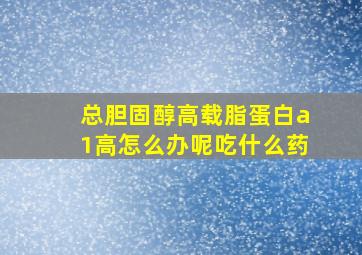 总胆固醇高载脂蛋白a1高怎么办呢吃什么药