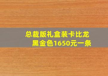 总裁版礼盒装卡比龙黑金色1650元一条