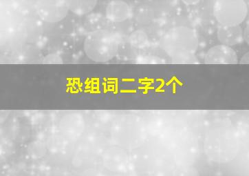 恐组词二字2个