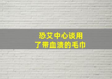 恐艾中心谈用了带血渍的毛巾