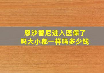 恩沙替尼进入医保了吗大小都一样吗多少钱