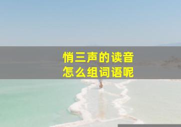 悄三声的读音怎么组词语呢