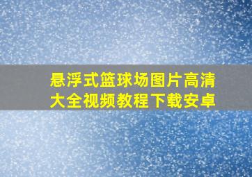 悬浮式篮球场图片高清大全视频教程下载安卓