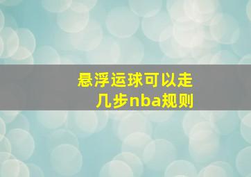 悬浮运球可以走几步nba规则