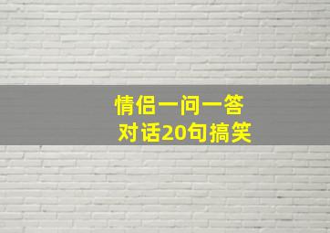 情侣一问一答对话20句搞笑