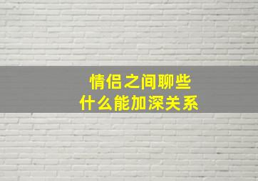 情侣之间聊些什么能加深关系