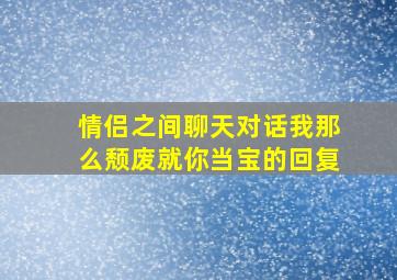 情侣之间聊天对话我那么颓废就你当宝的回复