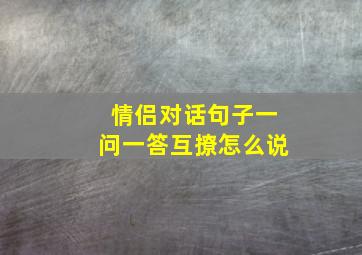 情侣对话句子一问一答互撩怎么说