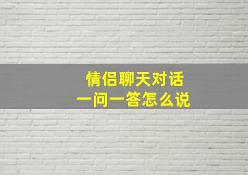 情侣聊天对话一问一答怎么说