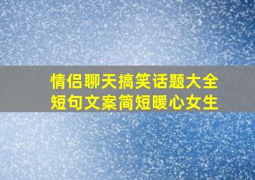 情侣聊天搞笑话题大全短句文案简短暖心女生