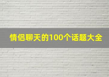 情侣聊天的100个话题大全