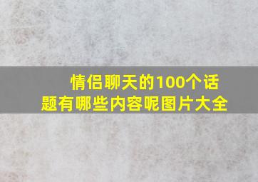 情侣聊天的100个话题有哪些内容呢图片大全