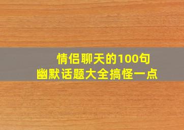 情侣聊天的100句幽默话题大全搞怪一点