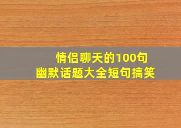 情侣聊天的100句幽默话题大全短句搞笑