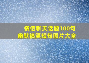 情侣聊天话题100句幽默搞笑短句图片大全