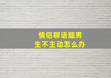 情侣聊话题男生不主动怎么办