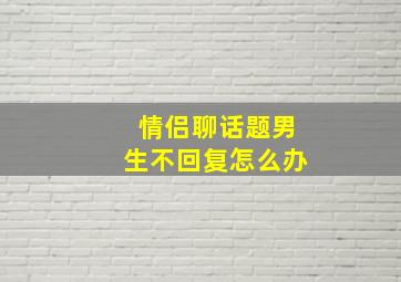 情侣聊话题男生不回复怎么办