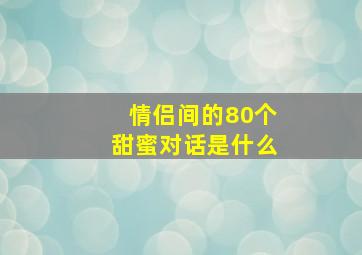 情侣间的80个甜蜜对话是什么