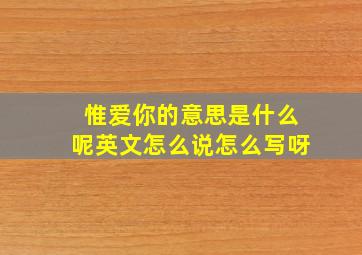 惟爱你的意思是什么呢英文怎么说怎么写呀