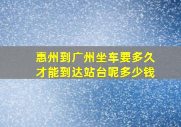 惠州到广州坐车要多久才能到达站台呢多少钱