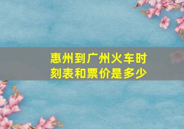 惠州到广州火车时刻表和票价是多少