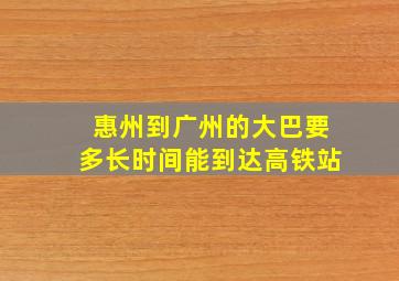 惠州到广州的大巴要多长时间能到达高铁站