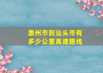 惠州市到汕头市有多少公里高速路线