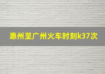 惠州至广州火车时刻k37次