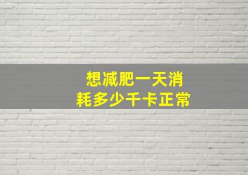 想减肥一天消耗多少千卡正常