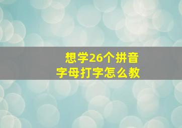 想学26个拼音字母打字怎么教