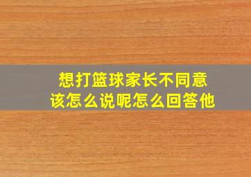 想打篮球家长不同意该怎么说呢怎么回答他