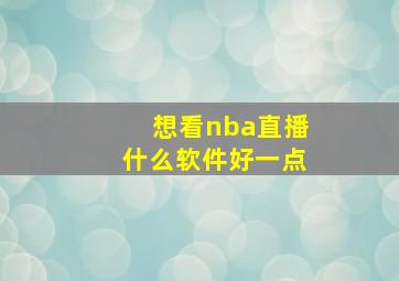 想看nba直播什么软件好一点