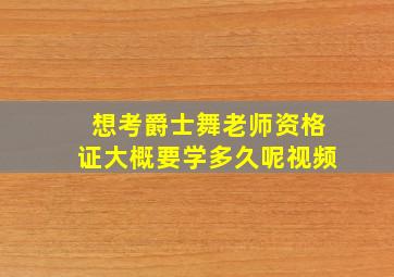 想考爵士舞老师资格证大概要学多久呢视频