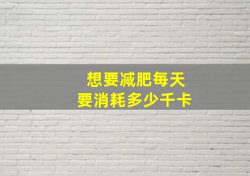 想要减肥每天要消耗多少千卡