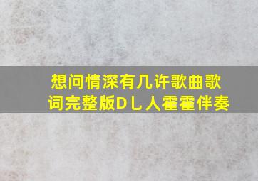 想问情深有几许歌曲歌词完整版D乚人霍霍伴奏