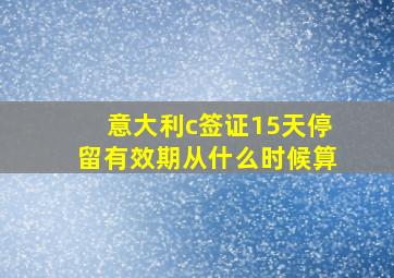 意大利c签证15天停留有效期从什么时候算