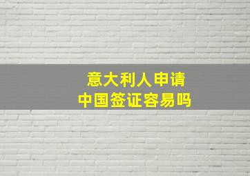 意大利人申请中国签证容易吗