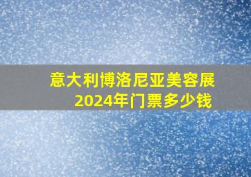 意大利博洛尼亚美容展2024年门票多少钱