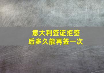 意大利签证拒签后多久能再签一次