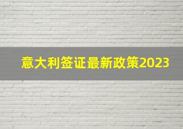 意大利签证最新政策2023